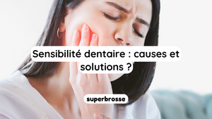 Sensibilité dentaire : causes et solutions ?